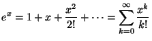 $\displaystyle e^x = 1 + x + \frac{x^2}{2!} + \cdots = \sum_{k=0}^\infty \frac{x^k}{k!}$