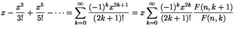 $\displaystyle x - \frac{x^3}{3!} + \frac{x^5}{5!} - \dots
= \sum_{k=0}^\infty \...
...)!}
= x\sum_{k=0}^\infty
\frac{(-1)^k x^{2k} }{(2k+1)!}
\frac{F(n,k+1)}{F(n,k)}$