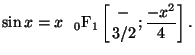 $\displaystyle \sin x = x  {}_{0}\mathrm{F}_{1}
\left[ \genfrac{}{}{0pt}{}{-}{3/2} ; {\frac{-x^2}{4}} \right] .$