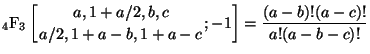 $\displaystyle {}_{4}\mathrm{F}_{3} \left[ \genfrac{}{}{0pt}{}{a,1+a/2,b,c}{a/2,1+a-b,1+a-c} ; {-1} \right] = \frac{(a-b)!(a-c)!} {a!(a-b-c)!}$