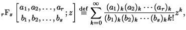 $\displaystyle {}_{r}\mathrm{F}_{s} \left[ \genfrac{}{}{0pt}{}{ a_1, a_2, \dots,...
...ac { (a_1)_k (a_2)_k \cdots (a_r)_k } { (b_1)_k (b_2)_k \cdots (b_s)_k k!} z^k,$