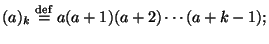 $\displaystyle (a)_k \overset{\mathrm{def}}{=} a(a+1)(a+2)\cdots(a+k-1);$